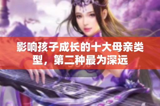 影响孩子成长的十大母亲类型，第二种最为深远
