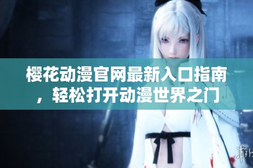 樱花动漫官网最新入口指南，轻松打开动漫世界之门