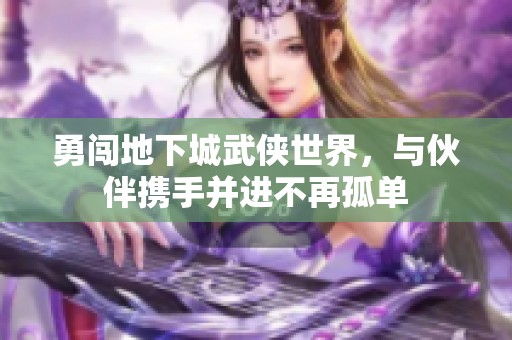 勇闯地下城武侠世界，与伙伴携手并进不再孤单