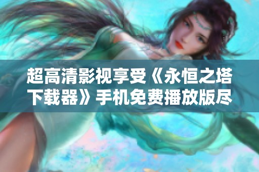 超高清影视享受《永恒之塔下载器》手机免费播放版尽在这里