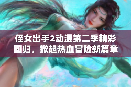 侄女出手2动漫第二季精彩回归，掀起热血冒险新篇章