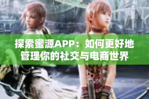 探索蜜源APP：如何更好地管理你的社交与电商世界