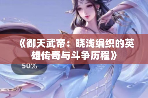 《御天武帝：晓浅编织的英雄传奇与斗争历程》