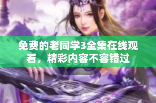 免费的老同学3全集在线观看，精彩内容不容错过