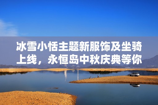 冰雪小恬主题新服饰及坐骑上线，永恒岛中秋庆典等你来参与
