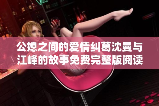 公媳之间的爱情纠葛沈曼与江峰的故事免费完整版阅读