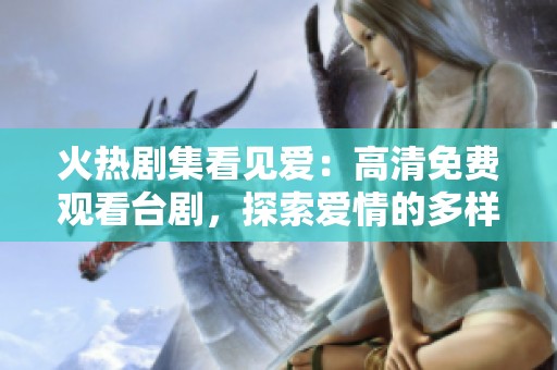 火热剧集看见爱：高清免费观看台剧，探索爱情的多样面貌