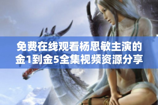 免费在线观看杨思敏主演的金1到金5全集视频资源分享