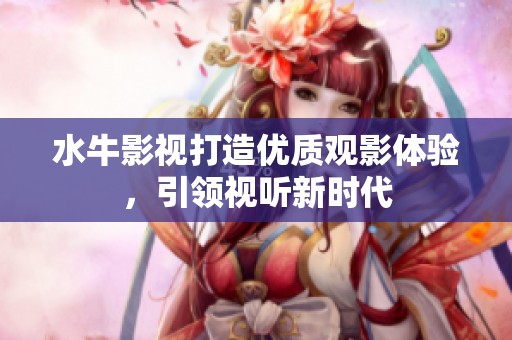 水牛影视打造优质观影体验，引领视听新时代