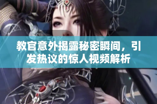 教官意外揭露秘密瞬间，引发热议的惊人视频解析