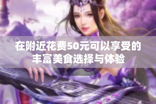 在附近花费50元可以享受的丰富美食选择与体验