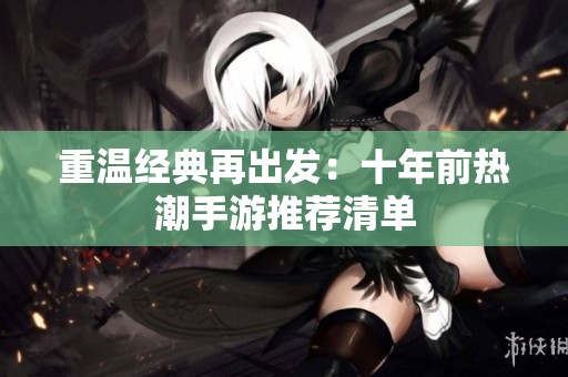 重温经典再出发：十年前热潮手游推荐清单
