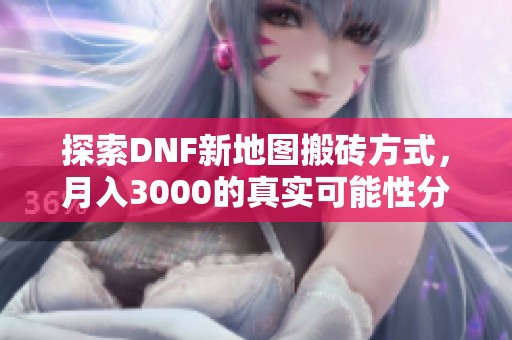 探索DNF新地图搬砖方式，月入3000的真实可能性分析