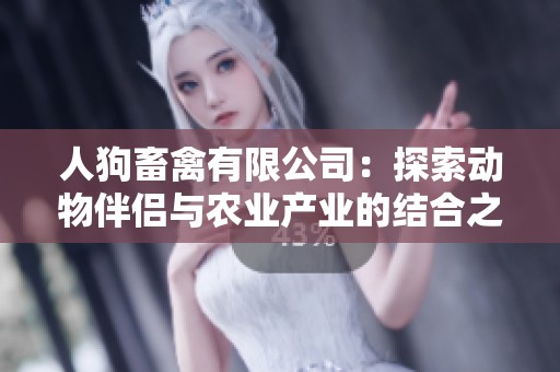 人狗畜禽有限公司：探索动物伴侣与农业产业的结合之路