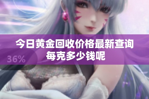 今日黄金回收价格最新查询 每克多少钱呢