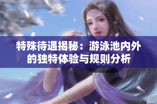 特殊待遇揭秘：游泳池内外的独特体验与规则分析