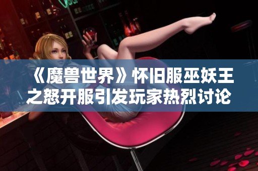 《魔兽世界》怀旧服巫妖王之怒开服引发玩家热烈讨论和关注