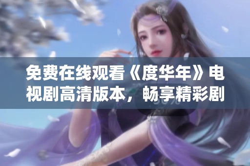 免费在线观看《度华年》电视剧高清版本，畅享精彩剧情与演绎