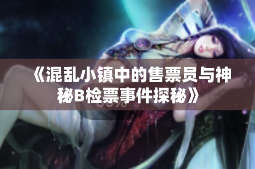 《混乱小镇中的售票员与神秘B检票事件探秘》