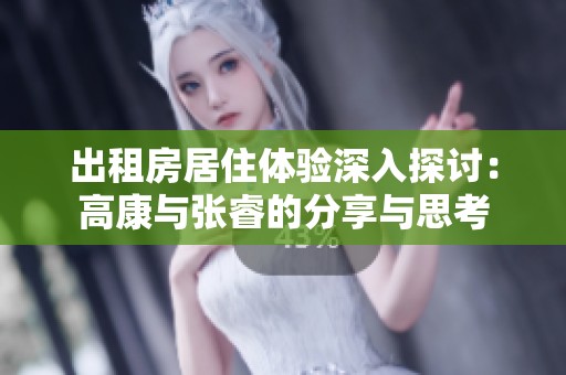 出租房居住体验深入探讨：高康与张睿的分享与思考