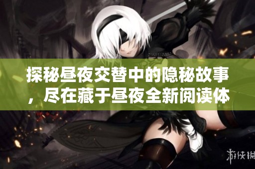 探秘昼夜交替中的隐秘故事，尽在藏于昼夜全新阅读体验