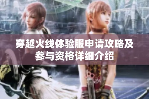 穿越火线体验服申请攻略及参与资格详细介绍