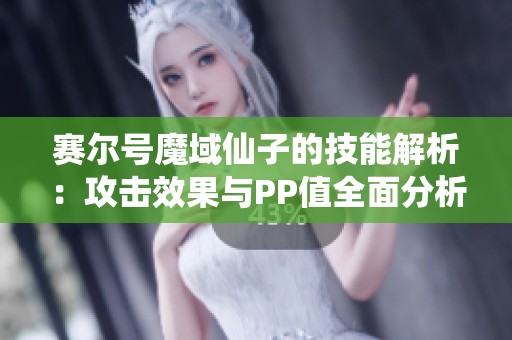 赛尔号魔域仙子的技能解析：攻击效果与PP值全面分析