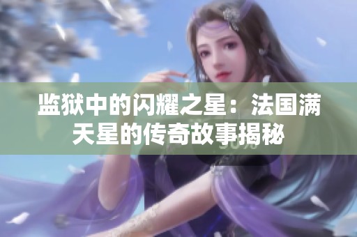 监狱中的闪耀之星：法国满天星的传奇故事揭秘