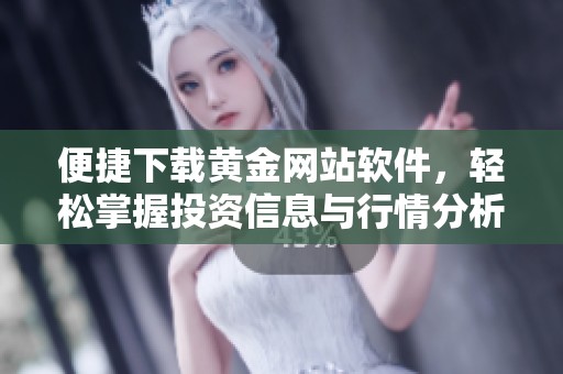 便捷下载黄金网站软件，轻松掌握投资信息与行情分析