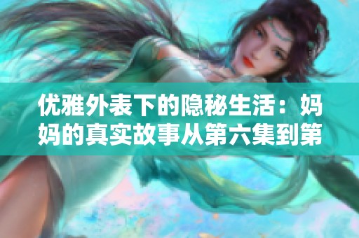 优雅外表下的隐秘生活：妈妈的真实故事从第六集到第一百集
