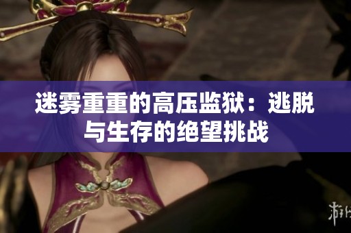 迷雾重重的高压监狱：逃脱与生存的绝望挑战