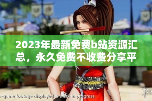 2023年最新免费b站资源汇总，永久免费不收费分享平台