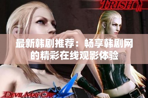 最新韩剧推荐：畅享韩剧网的精彩在线观影体验