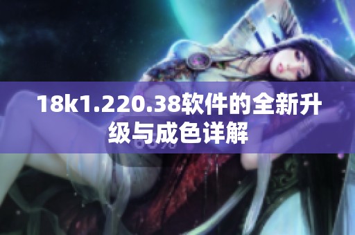 18k1.220.38软件的全新升级与成色详解