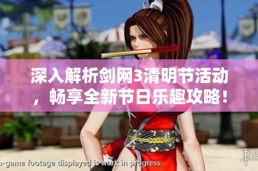 深入解析剑网3清明节活动，畅享全新节日乐趣攻略！