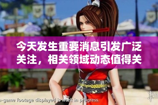 今天发生重要消息引发广泛关注，相关领域动态值得关注