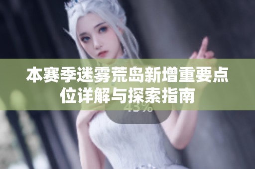 本赛季迷雾荒岛新增重要点位详解与探索指南