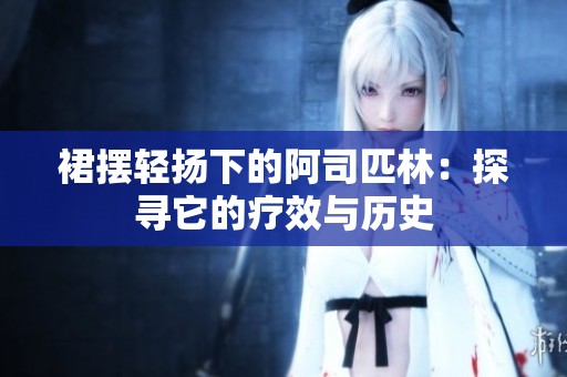 裙摆轻扬下的阿司匹林：探寻它的疗效与历史