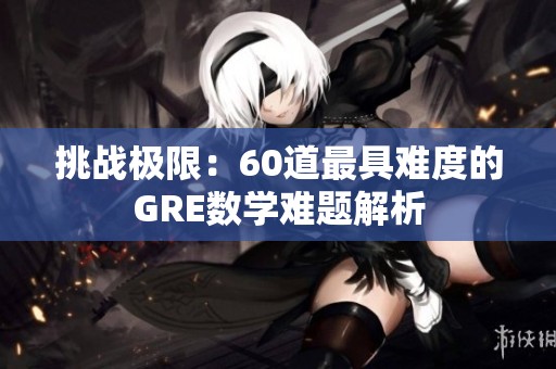 挑战极限：60道最具难度的GRE数学难题解析