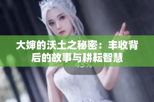 大婶的沃土之秘密：丰收背后的故事与耕耘智慧