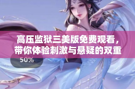 高压监狱三美版免费观看，带你体验刺激与悬疑的双重享受