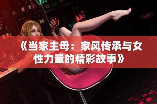 《当家主母：家风传承与女性力量的精彩故事》