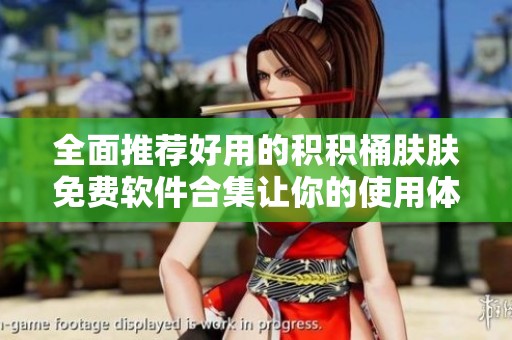 全面推荐好用的积积桶肤肤免费软件合集让你的使用体验更佳