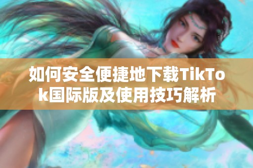 如何安全便捷地下载TikTok国际版及使用技巧解析