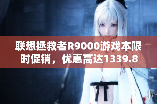 联想拯救者R9000游戏本限时促销，优惠高达1339.8元
