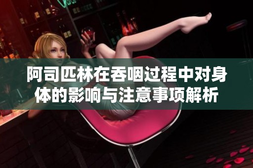 阿司匹林在吞咽过程中对身体的影响与注意事项解析