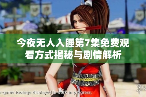今夜无人入睡第7集免费观看方式揭秘与剧情解析
