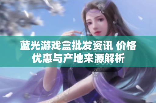 蓝光游戏盒批发资讯 价格优惠与产地来源解析