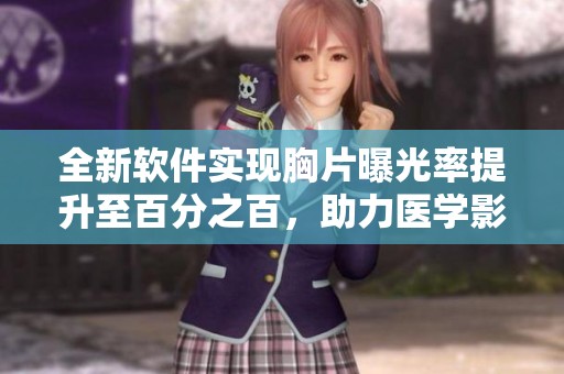 全新软件实现胸片曝光率提升至百分之百，助力医学影像诊断