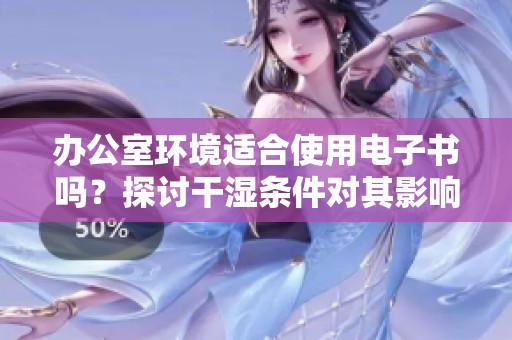 办公室环境适合使用电子书吗？探讨干湿条件对其影响